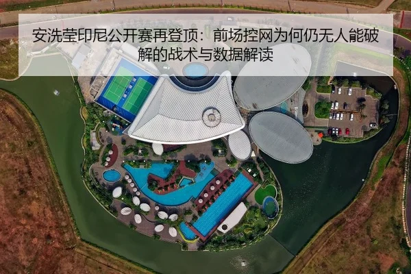 安洗莹印尼公开赛再登顶：前场控网为何仍无人能破解的战术与数据解读