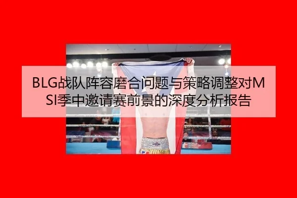 BLG战队阵容磨合问题与策略调整对MSI季中邀请赛前景的深度分析报告